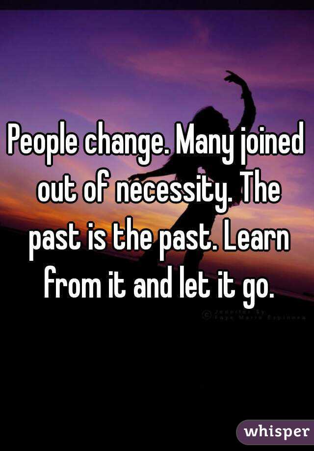 People change. Many joined out of necessity. The past is the past. Learn from it and let it go.