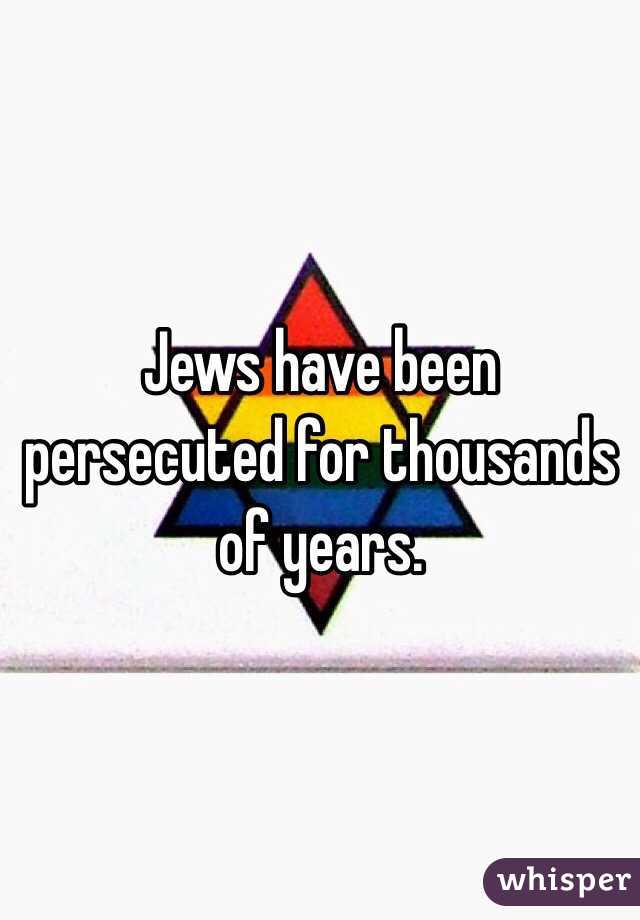 Jews have been persecuted for thousands of years. 