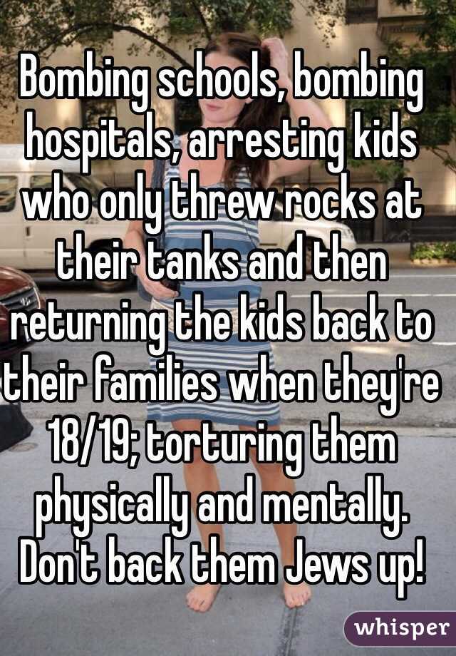 Bombing schools, bombing hospitals, arresting kids who only threw rocks at their tanks and then returning the kids back to their families when they're 18/19; torturing them physically and mentally. Don't back them Jews up! 