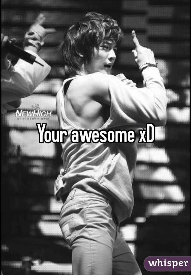 Your awesome xD