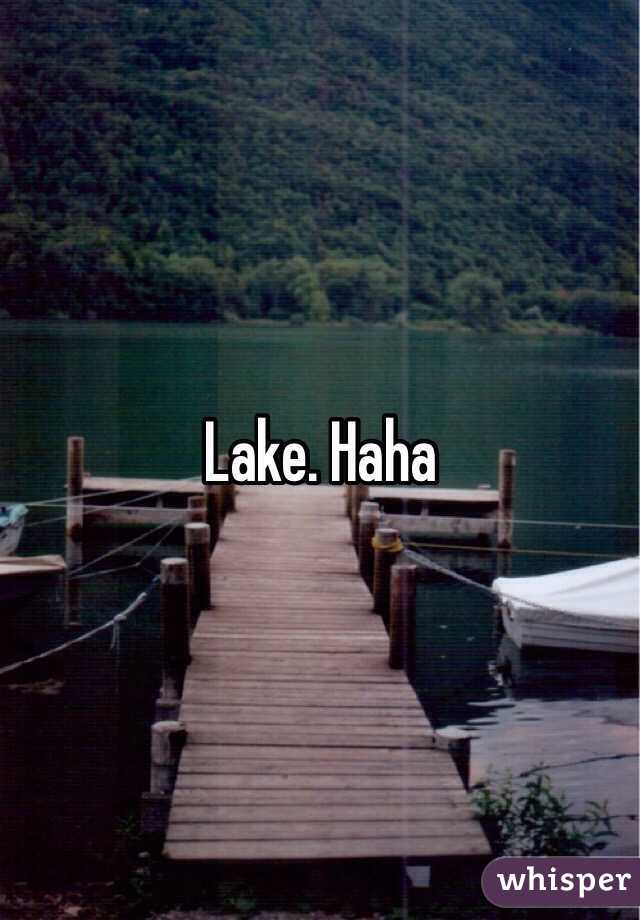 Lake. Haha