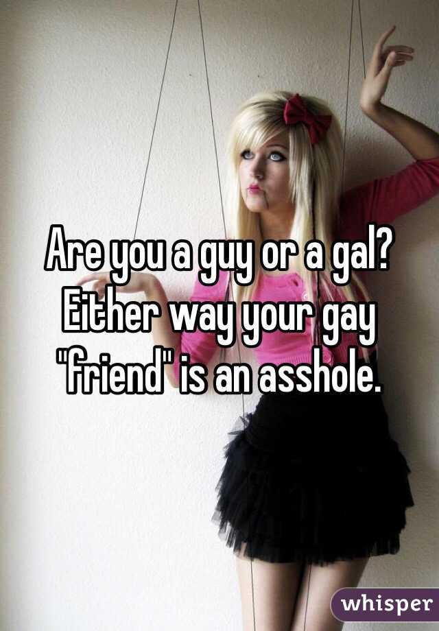 Are you a guy or a gal? Either way your gay "friend" is an asshole.