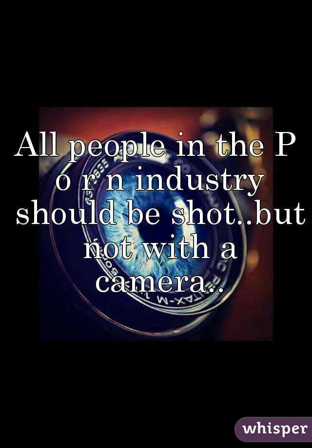 All people in the P o r n industry should be shot..but not with a camera..