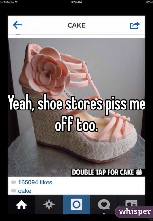Yeah, shoe stores piss me off too. 