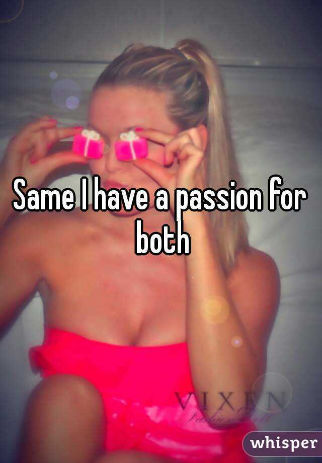 Same I have a passion for both