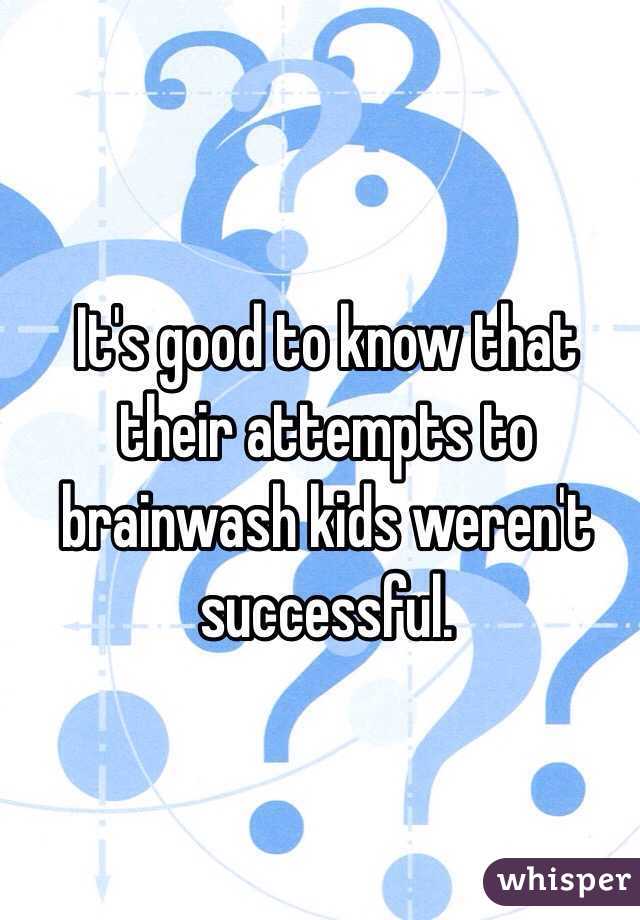 It's good to know that their attempts to brainwash kids weren't successful.