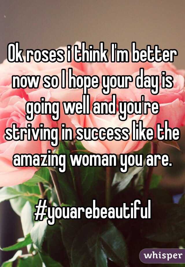 Ok roses i think I'm better now so I hope your day is going well and you're striving in success like the amazing woman you are.

#youarebeautiful
