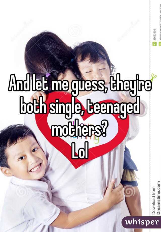 And let me guess, they're both single, teenaged mothers?
Lol