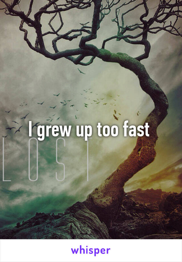 I grew up too fast 