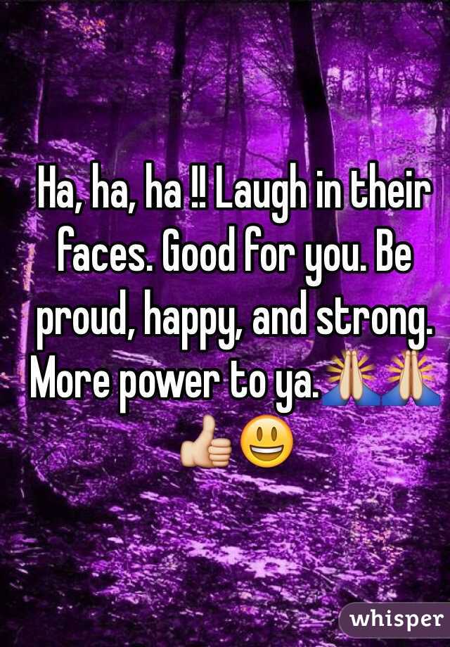 Ha, ha, ha !! Laugh in their faces. Good for you. Be proud, happy, and strong. More power to ya.🙏🙏👍😃