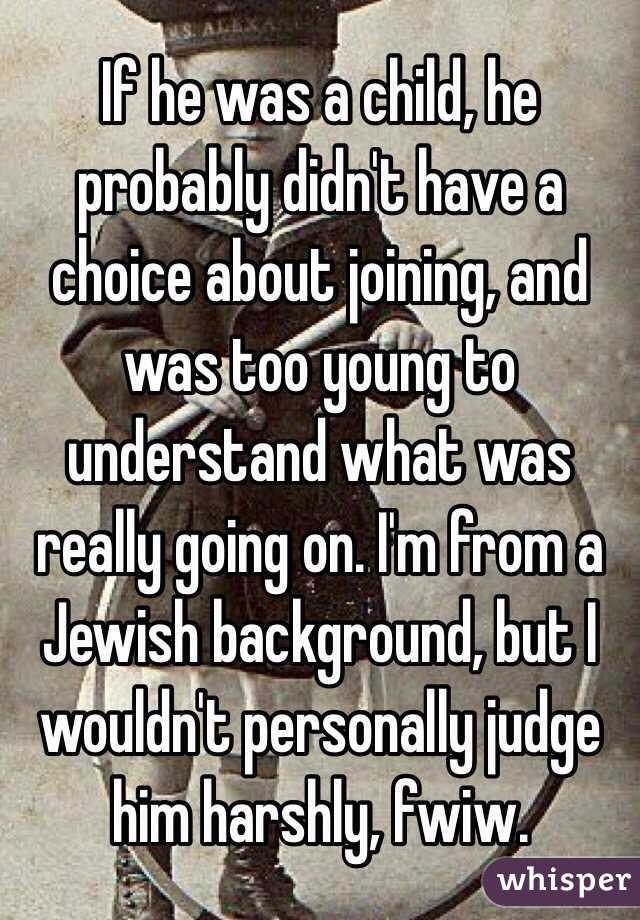 If he was a child, he probably didn't have a choice about joining, and was too young to understand what was really going on. I'm from a Jewish background, but I wouldn't personally judge him harshly, fwiw.