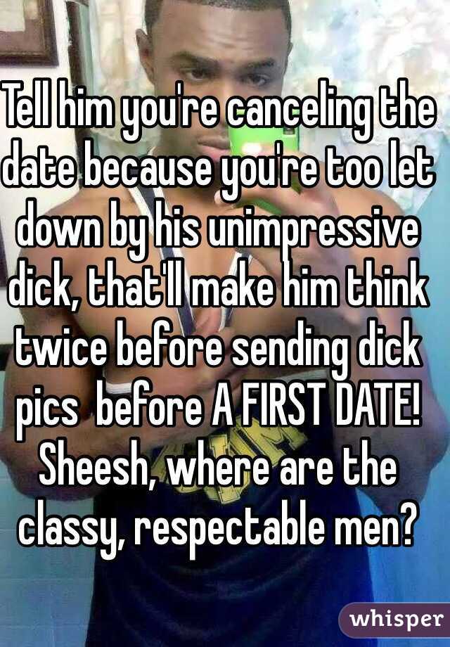 Tell him you're canceling the date because you're too let down by his unimpressive dick, that'll make him think twice before sending dick pics  before A FIRST DATE! 
Sheesh, where are the classy, respectable men?  