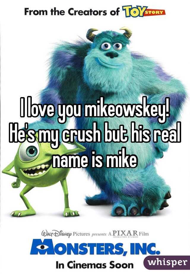 I love you mikeowskey!
He's my crush but his real name is mike