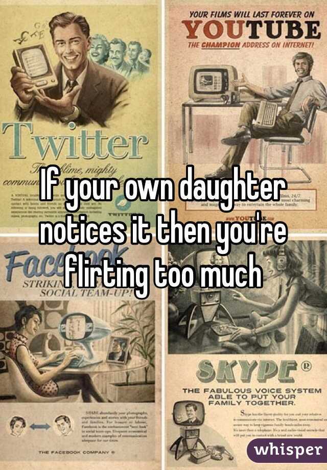 If your own daughter notices it then you're flirting too much 