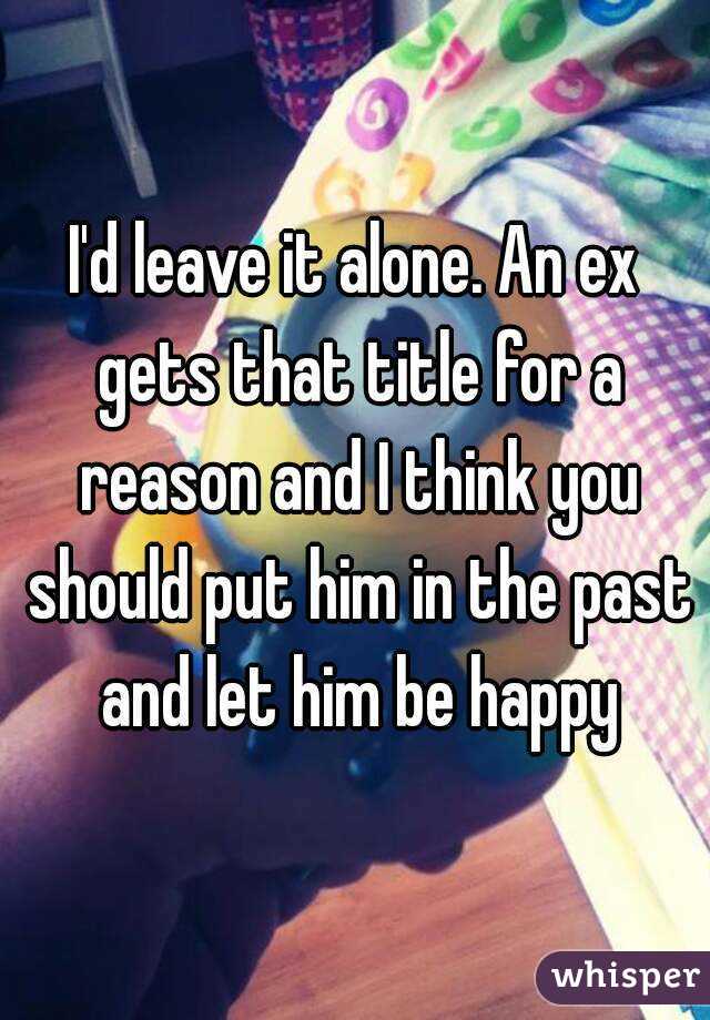 I'd leave it alone. An ex gets that title for a reason and I think you should put him in the past and let him be happy