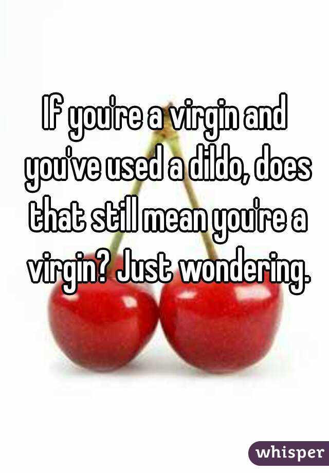 If you're a virgin and you've used a dildo, does that still mean you're a virgin? Just wondering.