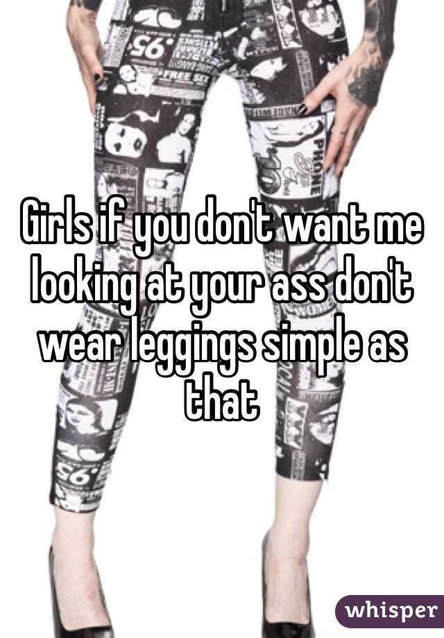 Girls if you don't want me looking at your ass don't wear leggings simple as that