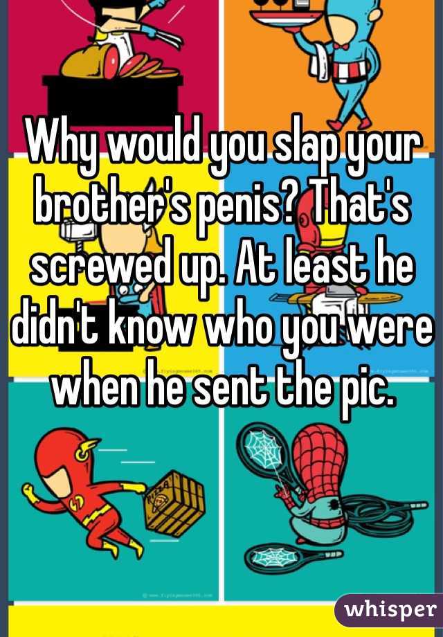 Why would you slap your brother's penis? That's screwed up. At least he didn't know who you were when he sent the pic.