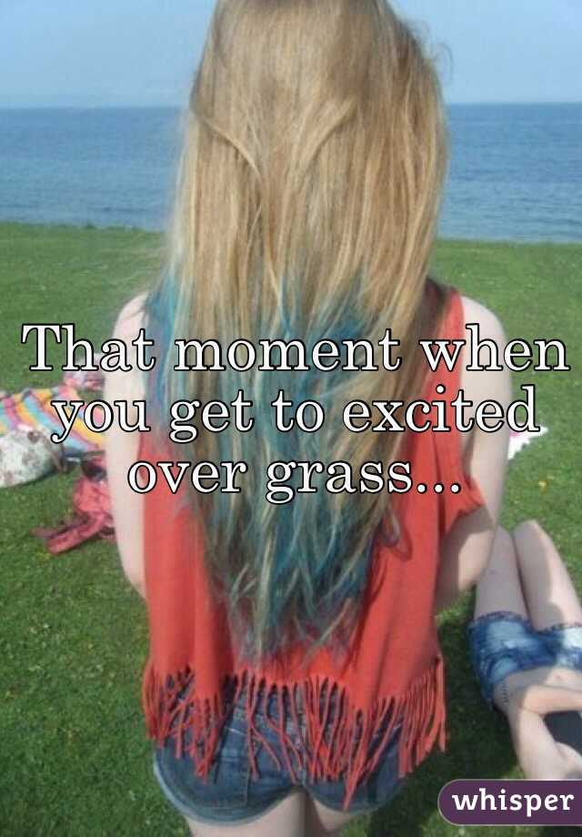 That moment when you get to excited over grass...
