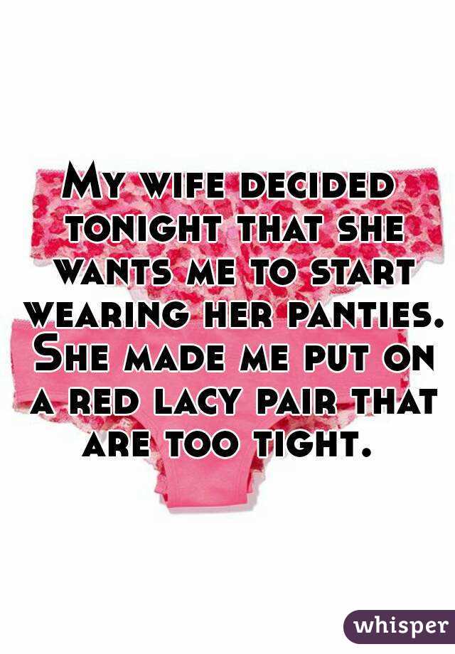 My wife decided tonight that she wants me to start wearing her panties. She made me put on a red lacy pair that are too tight. 