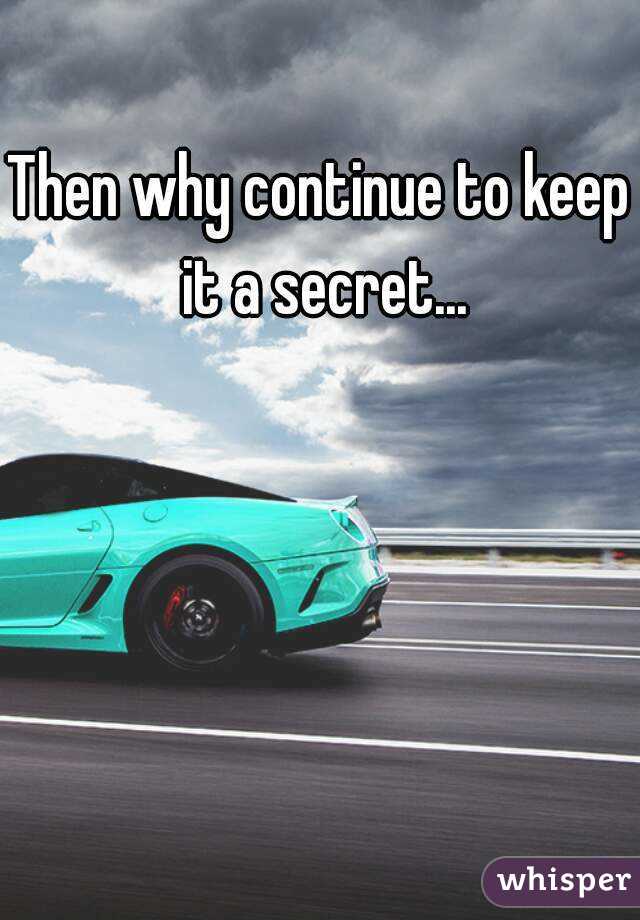 Then why continue to keep it a secret...