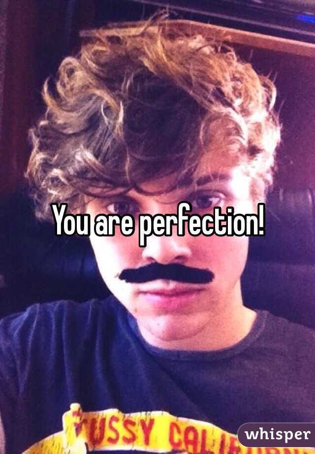 You are perfection!
