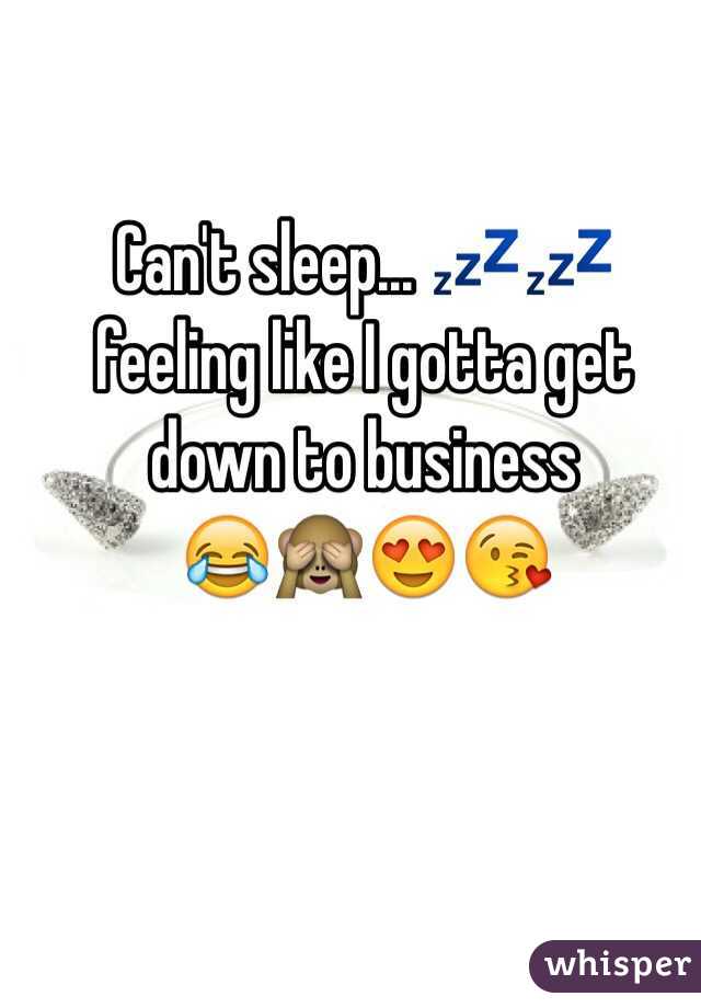 Can't sleep... ðŸ’¤ðŸ’¤ feeling like I gotta get down to business 
ðŸ˜‚ðŸ™ˆðŸ˜�ðŸ˜˜