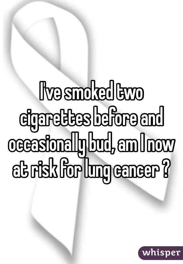 I've smoked two cigarettes before and occasionally bud, am I now at risk for lung cancer ?