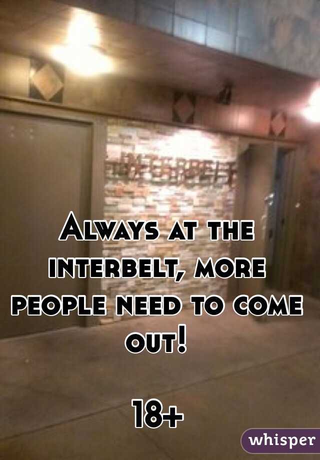 Always at the interbelt, more people need to come out! 

18+