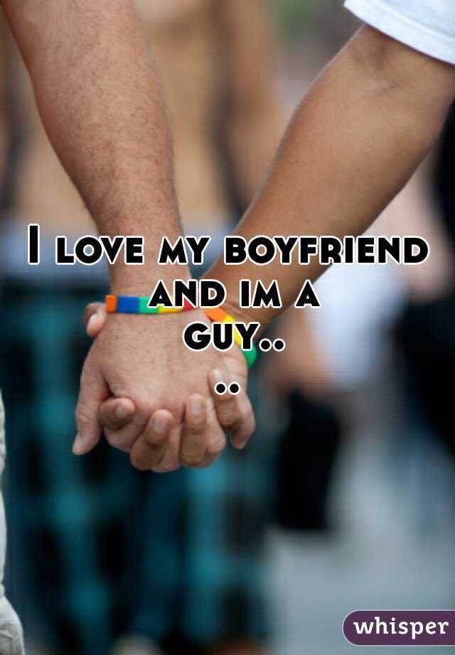 I love my boyfriend and im a guy....