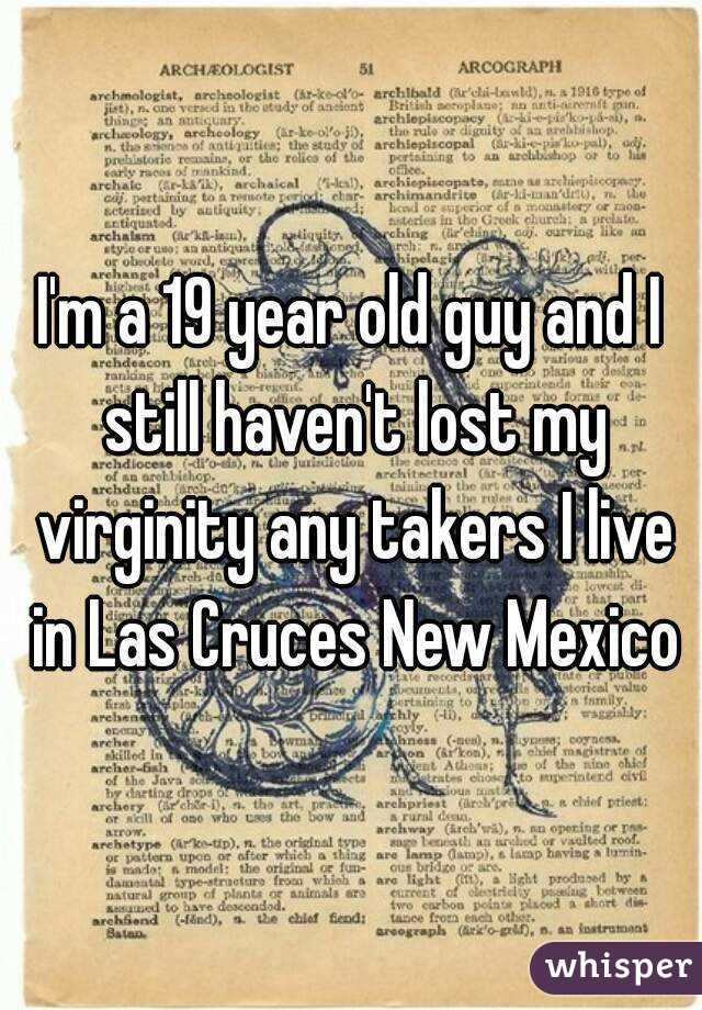 I'm a 19 year old guy and I still haven't lost my virginity any takers I live in Las Cruces New Mexico