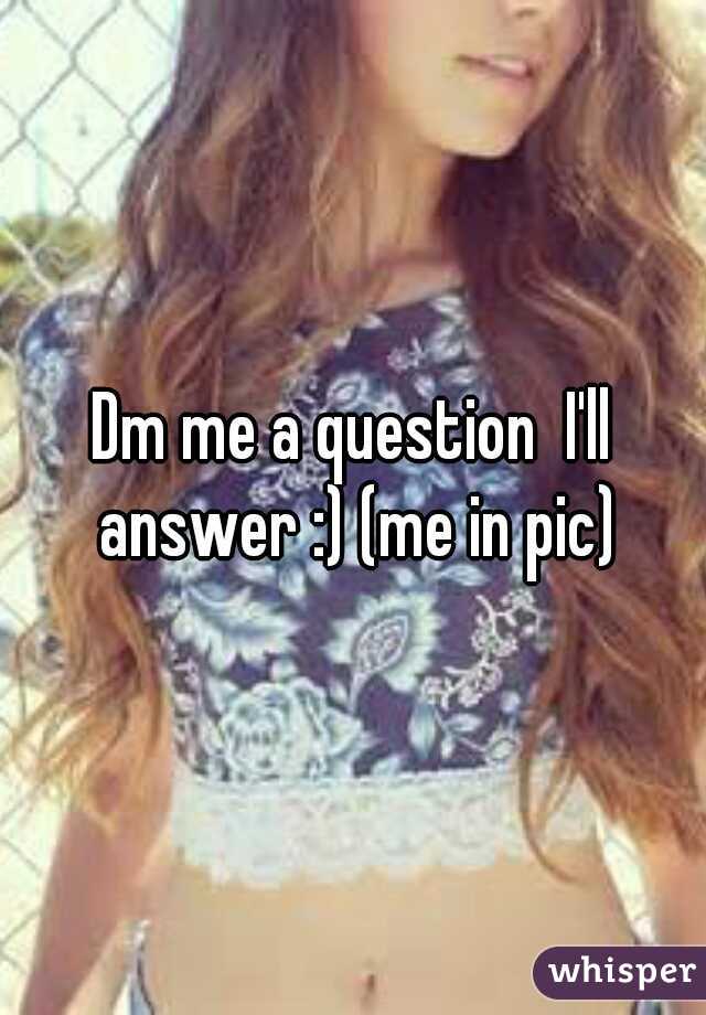 Dm me a question  I'll answer :) (me in pic)