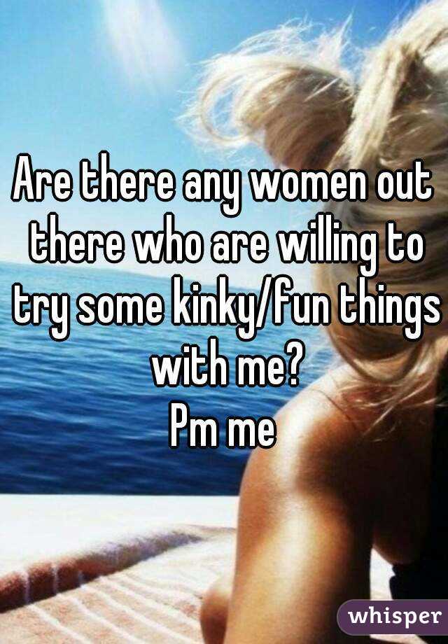 Are there any women out there who are willing to try some kinky/fun things with me?
Pm me