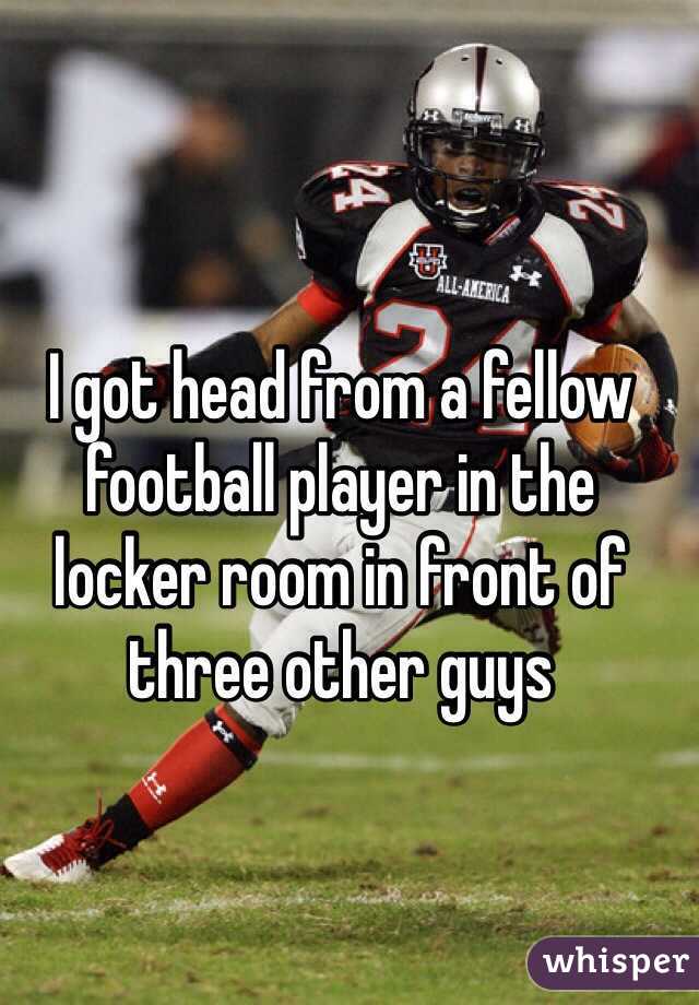 I got head from a fellow football player in the locker room in front of three other guys