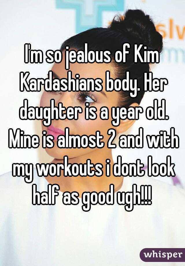 I'm so jealous of Kim Kardashians body. Her daughter is a year old. Mine is almost 2 and with my workouts i dont look half as good ugh!!! 