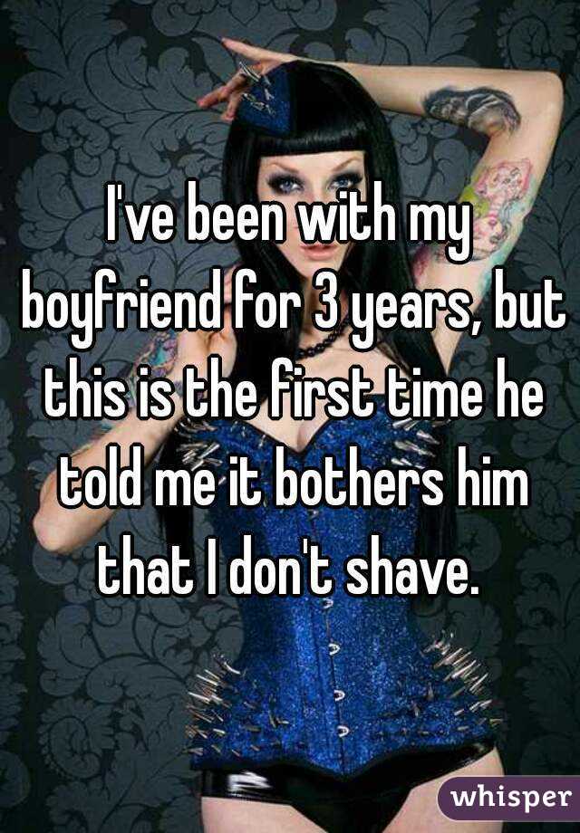 I've been with my boyfriend for 3 years, but this is the first time he told me it bothers him that I don't shave. 