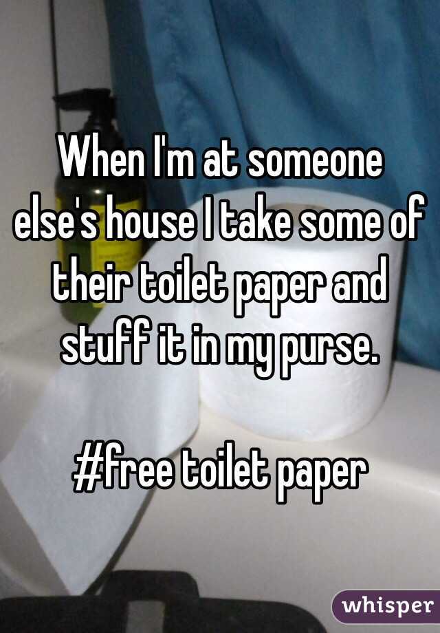 When I'm at someone else's house I take some of their toilet paper and stuff it in my purse. 

#free toilet paper