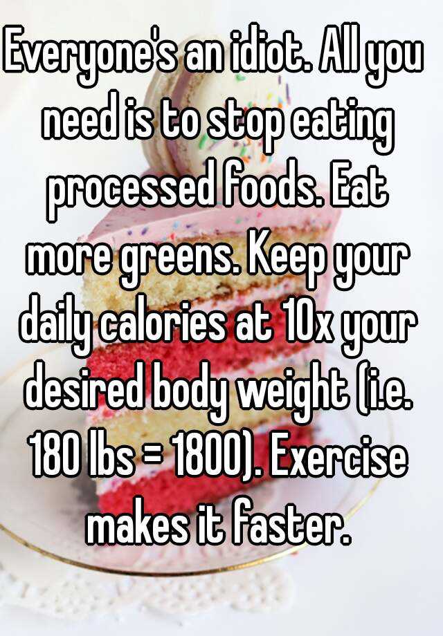 Everyone's an idiot. All you need is to stop eating processed foods ...