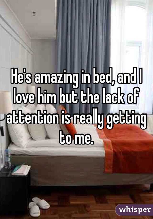 He's amazing in bed, and I love him but the lack of attention is really getting to me. 
