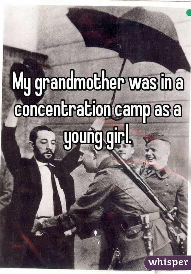 My grandmother was in a concentration camp as a young girl.