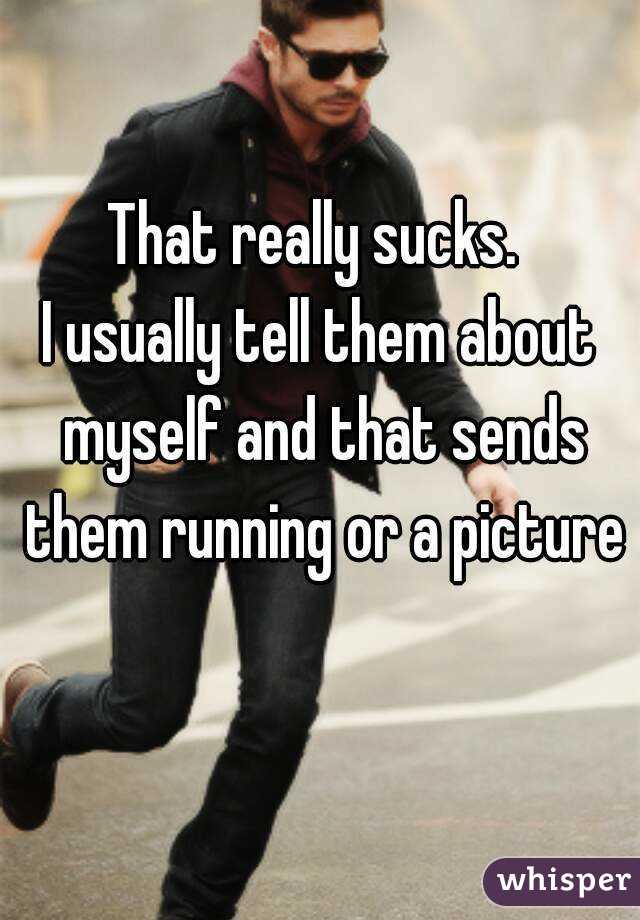 That really sucks. 
I usually tell them about myself and that sends them running or a picture 