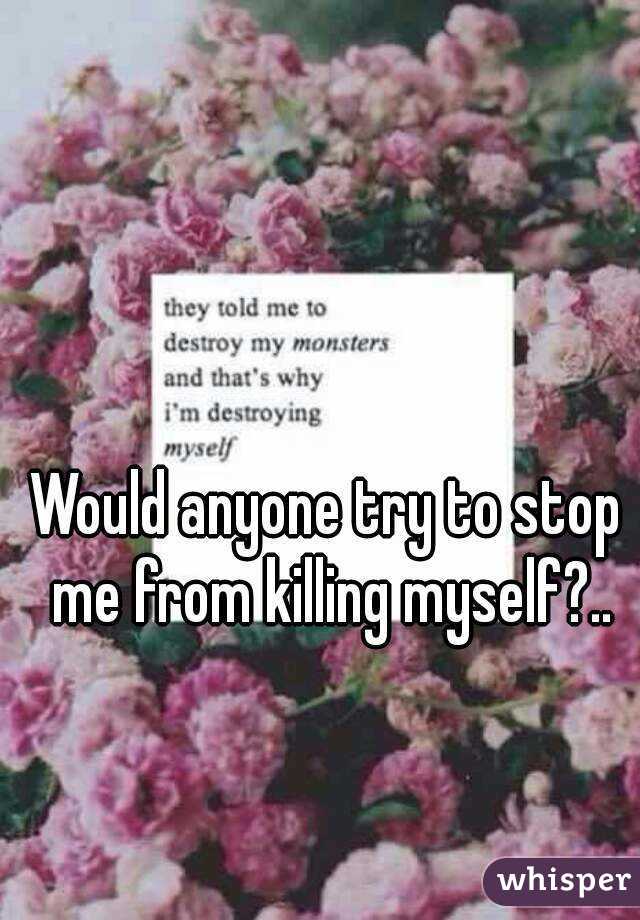 Would anyone try to stop me from killing myself?..