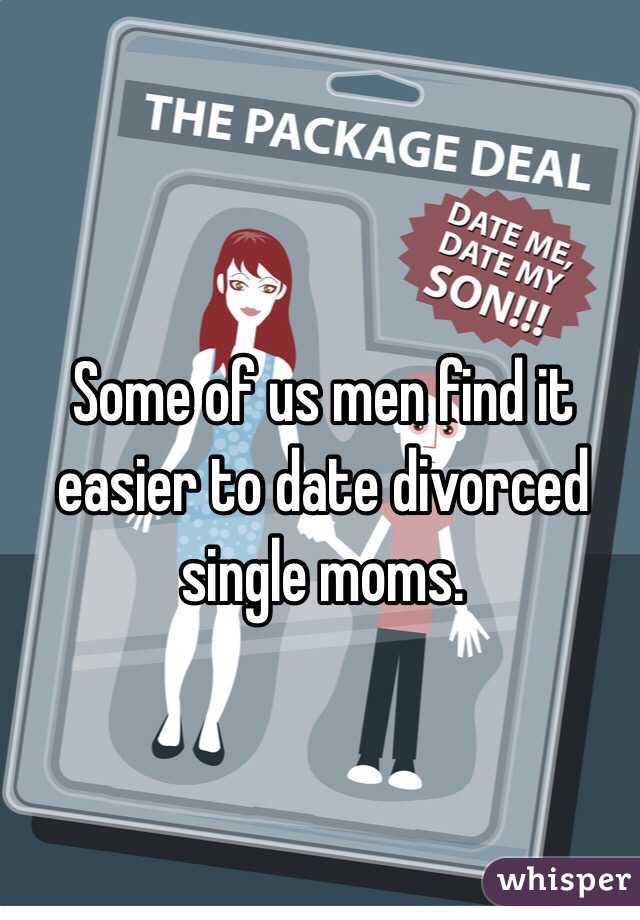 Some of us men find it easier to date divorced single moms.