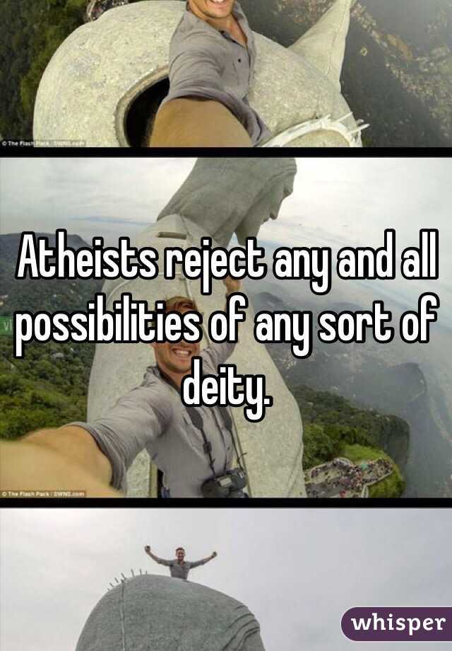 Atheists reject any and all possibilities of any sort of deity. 