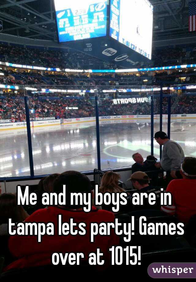 Me and my boys are in tampa lets party! Games over at 1015!