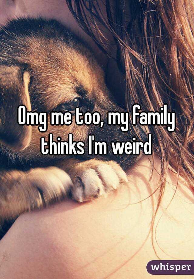 Omg me too, my family thinks I'm weird 