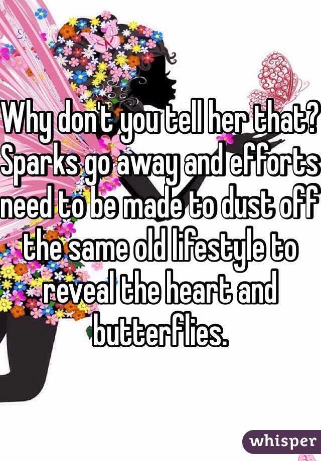Why don't you tell her that? Sparks go away and efforts need to be made to dust off the same old lifestyle to reveal the heart and butterflies.