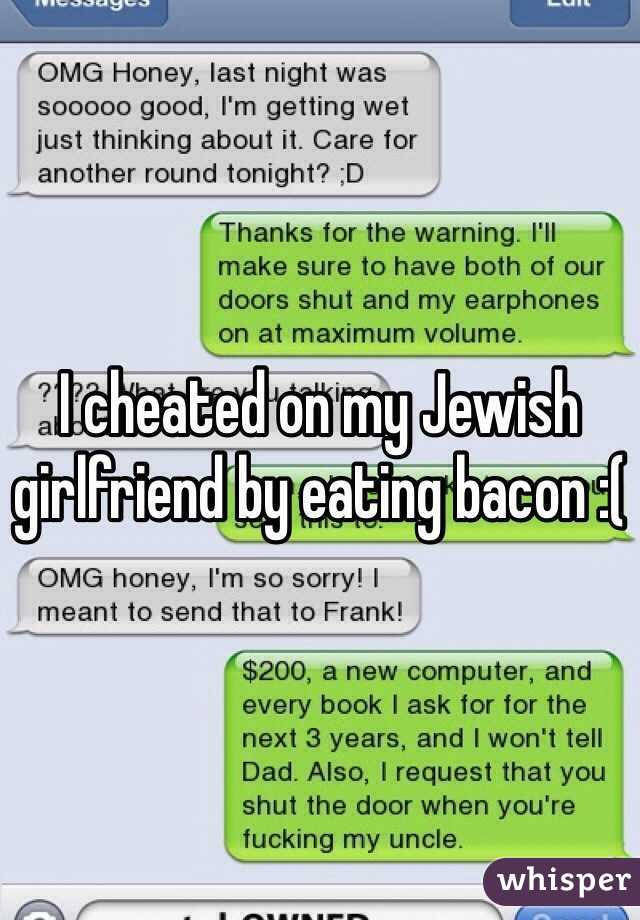 I cheated on my Jewish girlfriend by eating bacon :(