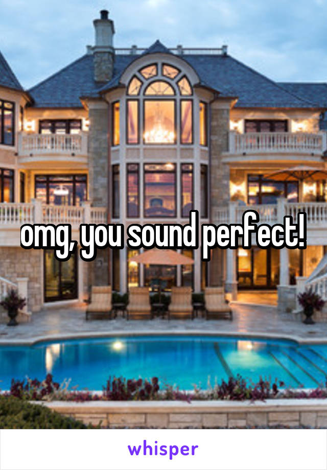 omg, you sound perfect! 