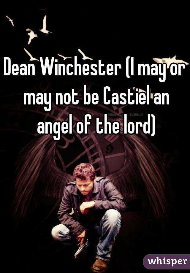 Dean Winchester (I may or may not be Castiel an angel of the lord)